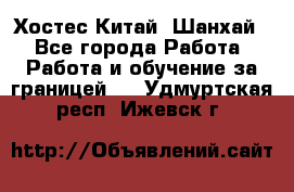 Хостес Китай (Шанхай) - Все города Работа » Работа и обучение за границей   . Удмуртская респ.,Ижевск г.